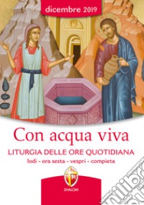 Con acqua viva. Liturgia delle ore quotidiana. Lodi, ora sesta, vespri, compieta. Dicembre 2019 libro di Conferenza episcopale italiana (cur.)