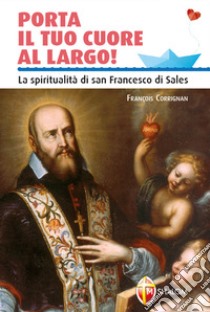 Porta il tuo cuore al largo! La spiritualità di san Francesco di Sales libro di Currignan François