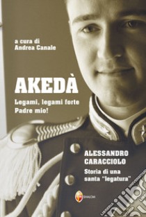 Akedà. Legami, legami forte Padre mio! Alessandro Caracciolo. Storia di una santa «legatura» libro di Canale A. (cur.)