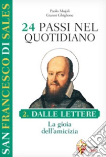 San Francesco di Sales. 24 passi nel quotidiano. Vol. 2: Dalle Lettere. La gioia dellamicizia libro di Mojoli Paolo; Ghiglione Gianni