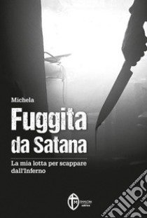 Fuggita da Satana. La mia lotta per scappare dall'inferno libro di Michela