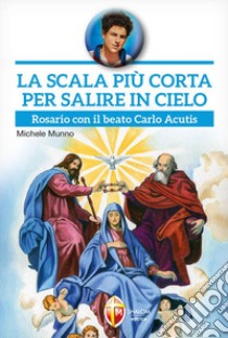 La scala più corta per salire in cielo. Rosario con il beato Carlo Acutis libro di Munno Michele