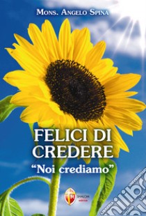 Felici di credere. «Noi crediamo» libro di Spina Angelo