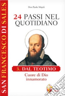 San Francesco di Sales. 24 passi nel quotidiano. Vol. 3: Dal Teotimo. Cuore di Dio innamorato libro di Mojoli Paolo