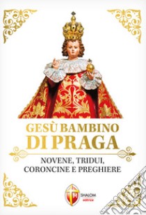 Gesù Bambino di Praga. Novene, tridui, coroncine e preghiere libro