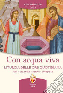 Con acqua viva. Liturgia delle ore quotidiana. Lodi, ora sesta, vespri, compieta. Marzo-aprile 2023 libro di Conferenza episcopale italiana (cur.)