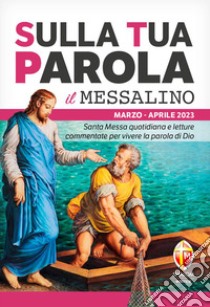 Sulla tua parola. Messalino. Santa messa quotidiana e letture commentate per vivere la parola di Dio. Marzo-aprile 2023 libro