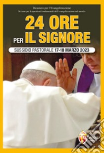 24 ore per il Signore. Sussidio pastorale 17-18 marzo 2023 libro di Dicastero per l'evangelizzazione (cur.)