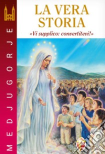 Medjugorje. La vera storia. «Vi supplico: convertitevi!» libro di Chiappalone Stefano