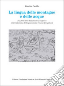 La lingua delle montagne e delle acque. Il libro delle sepolture (Zangshu) e la tradizione della geomanzia cinese (Fengshui) libro di Paolillo Maurizio