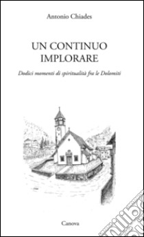 Un continuo implorare. Dodici momenti di spiritualità fra le Dolomiti libro di Chiades Antonio