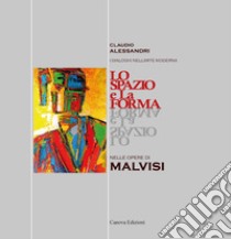 Lo spazio e la forma nelle opere di Malvisi. Ediz. illustrata libro di Alessandri Claudio; Goldoni Daniele; Sandri Margherita