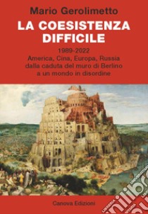 La coesistenza difficile. 1989-2022 America, Cina, Europa, Russia dalla caduta del muro di Berlino a un mondo in disordine libro di Gerolimetto Mario