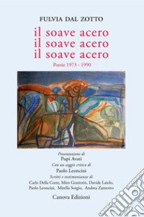 Il soave acero. Il soave acero. Il soave acero. Poesie 1973-1990 libro di Dal Zotto Fulvia; Leoncini P. (cur.)