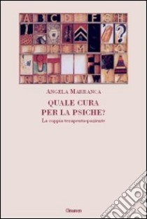 Quale cura per la psiche? La coppia terapeuta-paziente libro di Marranca Angela