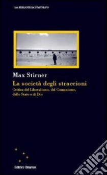 La società degli straccioni. Critica del liberalismo, del comunismo, dello stato e di Dio libro di Stirner Max; Bazzani F. (cur.)