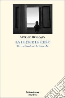 La luce e le cose. Per una filosofia della fotografia libro di Bevacqua Stefano