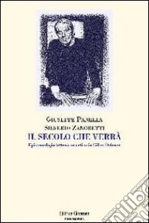 Il secolo che verrà. Epistemologia, letteratura, etica in Gilles Deleuze libro di Panella Giuseppe; Zanobetti Silverio