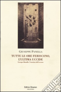 Tutte le ore feriscono, l'ultima uccide. Georges Battaille. L'estetica dell'eccesso libro di Panella Giuseppe