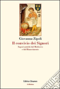 Il convivio dei signori. Sapori antichi dal Medioevo e dal Rinascimento libro di Zipoli Giovanna