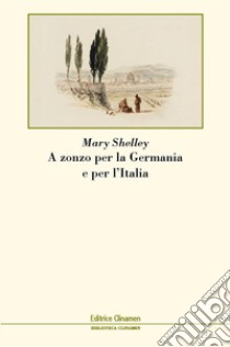 A zonzo per la Germania e per l'Italia libro di Shelley Mary; Berbeglia S. (cur.)