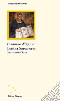 Contra saracenos. Gli errori dell'Islam libro di Tommaso d'Aquino (san); Bigio A. (cur.)