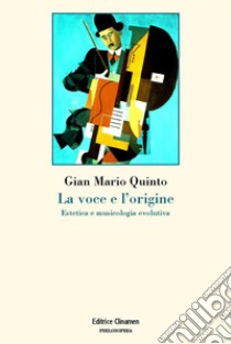 La voce e l'origine. Estetica e musicologia evolutiva libro di Quinto Gian Mario