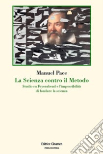 La scienza contro il metodo. Studio su Feyerabend e l'impossibilità di fondare la scienza libro di Pace Manuel