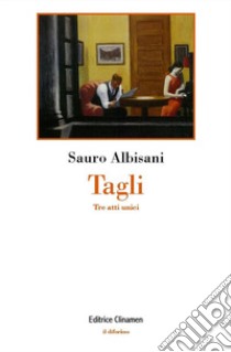 Tagli. Tre atti unici libro di Albisani Sauro