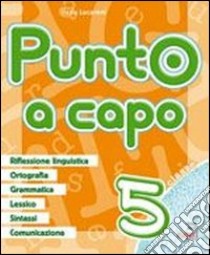 Punto a capo. Grammatica; ortografia; lessico; sintassi; linguistica. Per la Scuola elementare. Vol. 5 libro di Lucaroni Ilaria