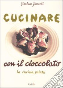 Cucinare con il cioccolato. La cucina salata libro di Gherardi Gianluca