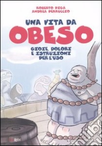 Una vita da obeso. Gioie, dolori e istruzioni per l'uso libro di Piga Roberto; Perruccio Andrea