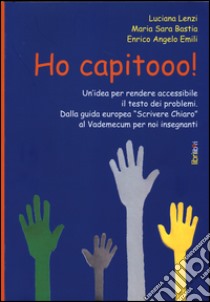 Ho capitooo! Un'idea per rendere accessibile il testo dei problemi. Dalla guida europea «Scrivere chiaro» al vademecum per noi insegnanti libro di Bastia M. Sara; Lenzi Luciana; Enrico Angelo