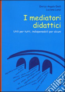 I mediatori didattici. Utili per tutti, indispensabili per alcuni libro di Emili Enrico A.; Lenzi Luciana