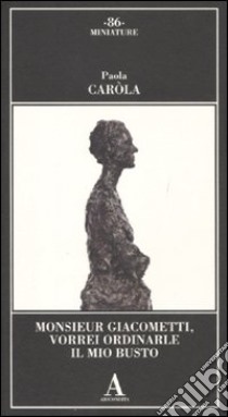 Monsieur Giacometti, vorrei ordinarle il mio busto libro di Caròla Paola; Merlo E. Z. (cur.)