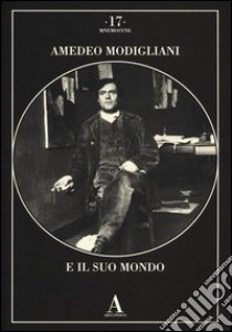 Amedeo Modigliani e il suo mondo. Ediz. illustrata libro