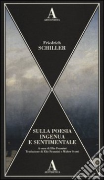 Sulla poesia ingenua e sentimentale libro di Schiller Friedrich; Franzini E. (cur.)