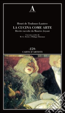 La cucina come arte. Ricette raccolte da Maurice Joyant libro di Toulouse-Lautrec Henri de