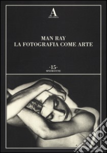 Man Ray. La fotografia come arte. Ediz. illustrata libro