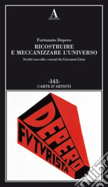 Ricostruire e meccanizzare l'universo libro di Depero Fortunato; Lista G. (cur.)