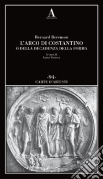 L'arco di Costantino o della decadenza della forma libro di Berenson Bernard; Vertova L. (cur.)