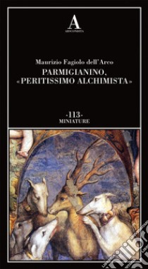 Parmigianino, «peritissimo alchimista» libro di Fagiolo Dell'Arco Maurizio