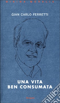 Una vita ben consumata. Memorie pubbliche e private di un ex comunista. Vol. 2 libro di Ferretti Gian Carlo