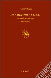 Dai metodi ai testi. Varianti, personaggi, narrazioni libro di Segre Cesare