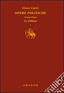 Opere politiche. Vol. 1: La politica libro di Lipsio Giusto