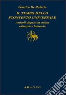 Il tempo dello scontento universale. Articoli dispersi di critica culturale e letteraria libro di De Roberto Federico; Loria A. (cur.)