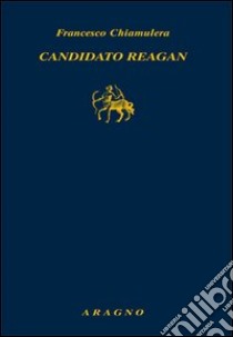 Candidato Reagan. L'alba di un'epoca americana libro di Chiamulera Francesco