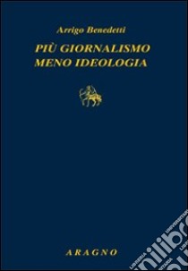 Più giornalismo, meno ideologia libro di Benedetti Arrigo; Marchi A. (cur.)