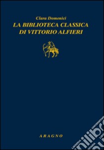 La biblioteca classica di Vittorio Alfieri libro di Domenici Clara