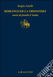 Berlinguer la trionferà. Storie di fratelli d'Italia libro di Anelli Sergio